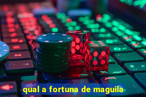 qual a fortuna de maguila